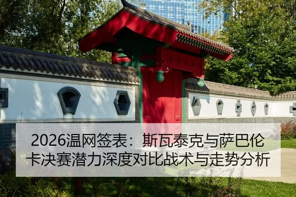 2026温网签表：斯瓦泰克与萨巴伦卡决赛潜力深度对比战术与走势分析