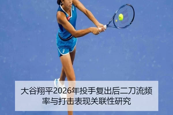 大谷翔平2026年投手复出后二刀流频率与打击表现关联性研究
